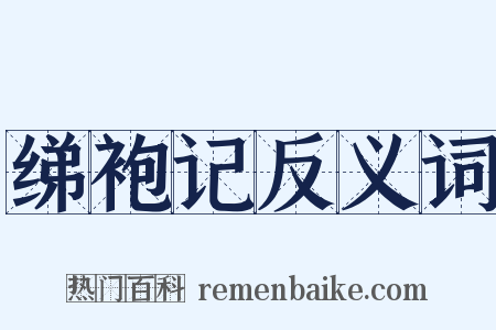 绨袍记反义词是什么意思的图片
